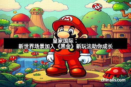 皇家国际:新世界场景加入《黑金》新玩法助你成长